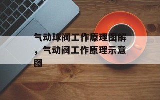 气动球阀工作原理图解，气动阀工作原理示意图