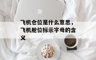 飞机仓位是什么意思，飞机舱位标示字母的含义