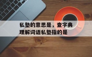 私塾的意思是，查字典理解词语私塾指的是