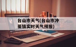 台山市天气(台山市冲蒌镇实时天气预报)