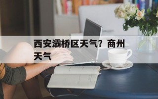 西安灞桥区天气？商州天气