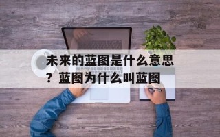 未来的蓝图是什么意思？蓝图为什么叫蓝图