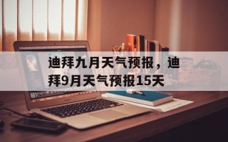 迪拜九月天气预报，迪拜9月天气预报15天