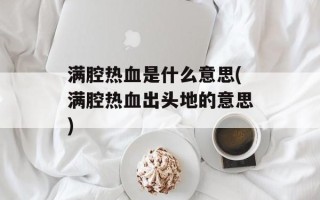 满腔热血是什么意思(满腔热血出头地的意思)
