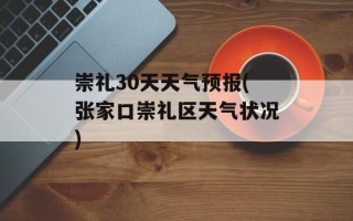 崇礼30天天气预报(张家口崇礼区天气状况)