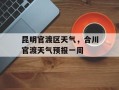 昆明官渡区天气，合川官渡天气预报一周