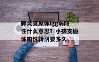 肺炎支原体igg弱阳性什么意思？小孩支原体阳性转阴要多久