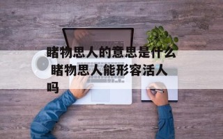 睹物思人的意思是什么 睹物思人能形容活人吗