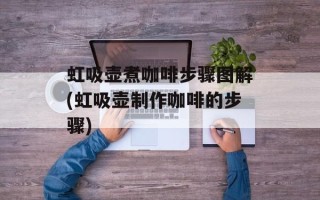 虹吸壶煮咖啡步骤图解(虹吸壶制作咖啡的步骤)