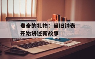 麦奇的礼物：当旧钟表开始讲述新故事