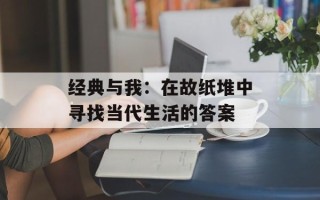 经典与我：在故纸堆中寻找当代生活的答案