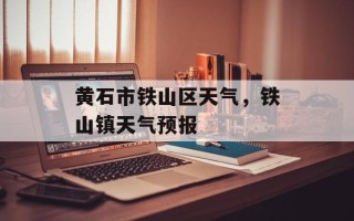 黄石市铁山区天气，铁山镇天气预报