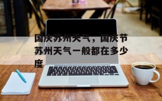国庆苏州天气，国庆节苏州天气一般都在多少度
