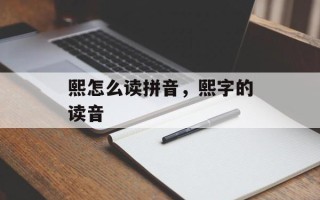 熙怎么读拼音，熙字的读音