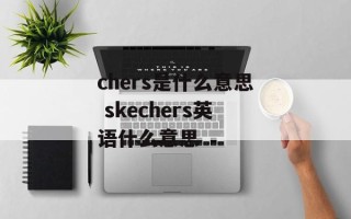 chers是什么意思 skechers英语什么意思