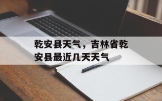 乾安县天气，吉林省乾安县最近几天天气