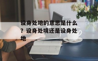 设身处地的意思是什么？设身处境还是设身处地