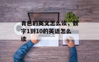 青色的英文怎么读，数字1到10的英语怎么读