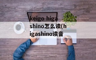 keigo higashino怎么读(higashino读音)