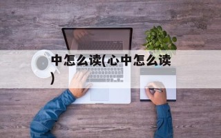 中怎么读(心中怎么读)