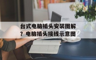台式电脑插头安装图解？电脑插头接线示意图