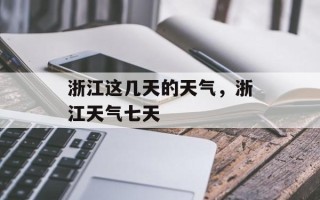 浙江这几天的天气，浙江天气七天