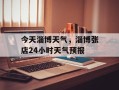 今天淄博天气，淄博张店24小时天气预报
