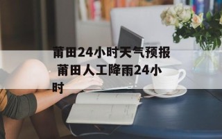 莆田24小时天气预报 莆田人工降雨24小时