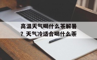 高温天气喝什么茶解暑？天气冷适合喝什么茶