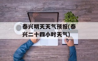 泰兴明天天气预报(泰兴二十四小时天气)