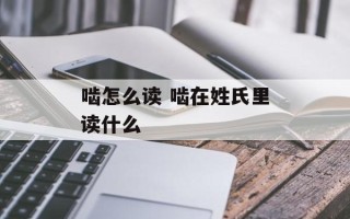 啮怎么读 啮在姓氏里读什么