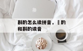 斟酌怎么读拼音，酙酌和斟酌读音