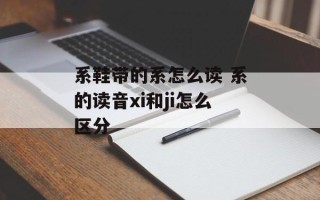 系鞋带的系怎么读 系的读音xi和ji怎么区分