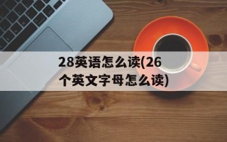 28英语怎么读(26个英文字母怎么读)