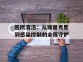 医院清洁：从细菌克星到感染控制的全程守护