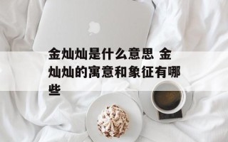 金灿灿是什么意思 金灿灿的寓意和象征有哪些