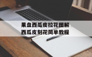 果盘西瓜皮拉花图解 西瓜皮刻花简单教程