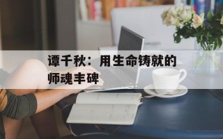 谭千秋：用生命铸就的师魂丰碑
