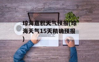 琼海嘉积天气预报(琼海天气15天精确预报)
