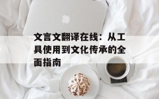 文言文翻译在线：从工具使用到文化传承的全面指南