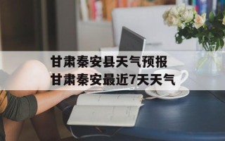 甘肃秦安县天气预报 甘肃秦安最近7天天气
