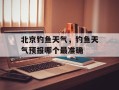 北京钓鱼天气，钓鱼天气预报哪个最准确