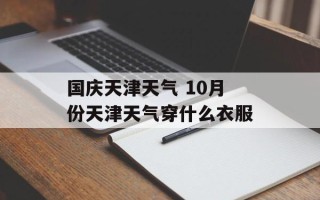 国庆天津天气 10月份天津天气穿什么衣服