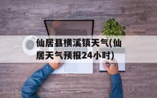 仙居县横溪镇天气(仙居天气预报24小时)