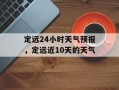 定远24小时天气预报，定远近10天的天气