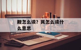 觏怎么读？茛怎么读什么意思