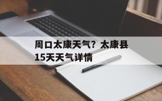 周口太康天气？太康县15天天气详情