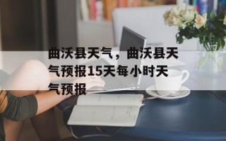 曲沃县天气，曲沃县天气预报15天每小时天气预报