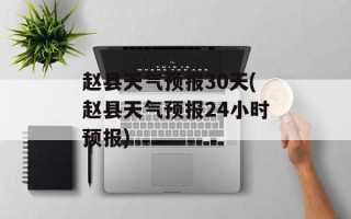 赵县天气预报30天(赵县天气预报24小时预报)
