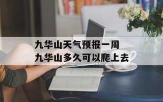 九华山天气预报一周 九华山多久可以爬上去